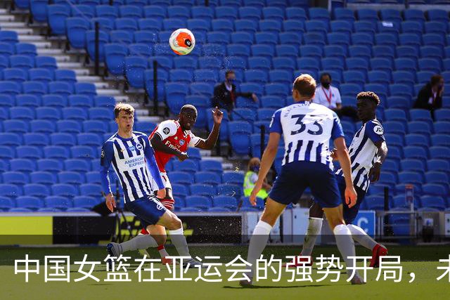 中国女篮在亚运会的强势开局，未来挑战不可忽视