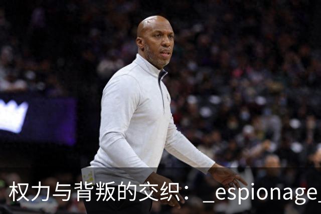 权力与背叛的交织： espionage 系列收官之战